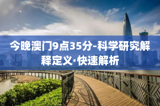 今晚澳門9點(diǎn)35分-科學(xué)研究解釋定義·快速解析