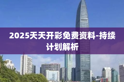 2025天天開彩免費(fèi)資料-持續(xù)計(jì)劃解析