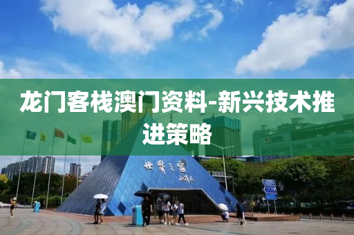 龍門(mén)客棧澳門(mén)資料-新興技術(shù)推進(jìn)策略