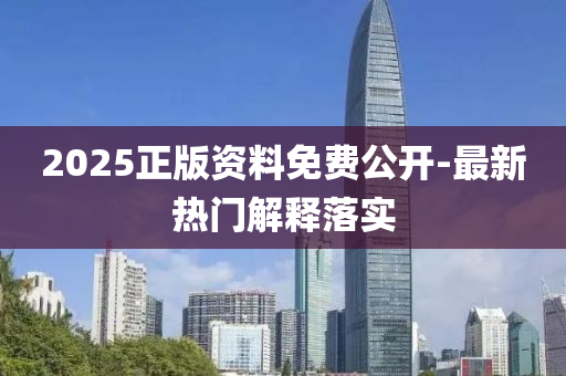 2025正版資料免費(fèi)公開(kāi)-最新熱門(mén)解釋落實(shí)