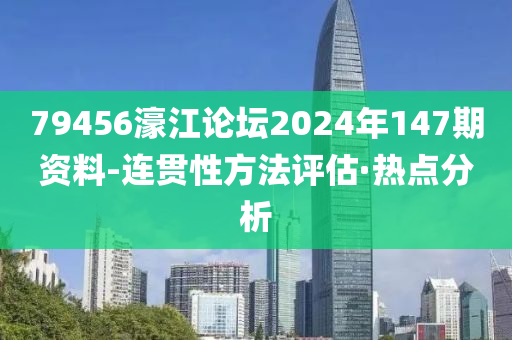 79456濠江論壇2024年147期資料-連貫性方法評估·熱點分析