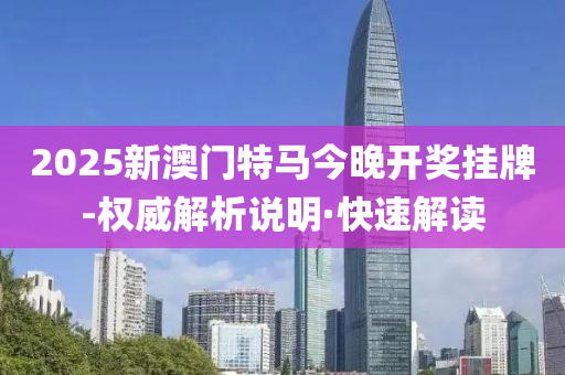2025新澳門特馬今晚開獎掛牌-權(quán)威解析說明·快速解讀