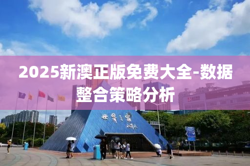 2025新澳正版免費大全-數(shù)據(jù)整合策略分析