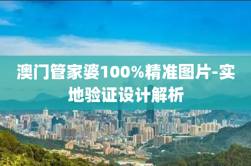 澳門管家婆100%精準(zhǔn)圖片-實地驗證設(shè)計解析