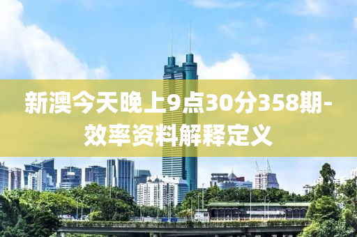 新澳今天晚上9點(diǎn)30分358期-效率資料解釋定義
