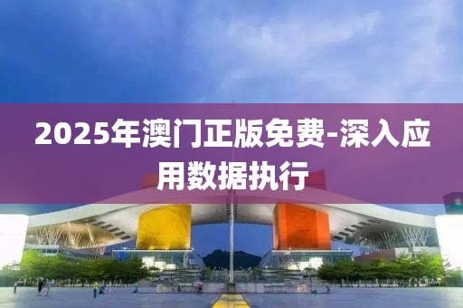 2025年澳門正版免費(fèi)-深入應(yīng)用數(shù)據(jù)執(zhí)行
