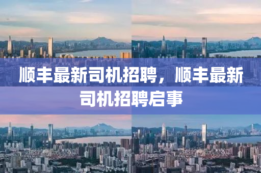順豐最新司機招聘，順豐最新司機招聘啟事