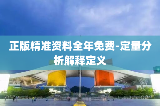 正版精準(zhǔn)資料全年免費-定量分析解釋定義