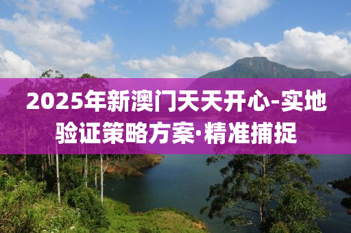 2025年新澳門天天開心-實(shí)地驗(yàn)證策略方案·精準(zhǔn)捕捉