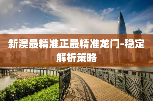新澳最精準(zhǔn)正最精準(zhǔn)龍門-穩(wěn)定解析策略