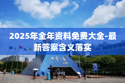 2025年全年資料免費(fèi)大全-最新答案含義落實(shí)