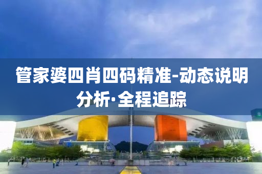 管家婆四肖四碼精準(zhǔn)-動(dòng)態(tài)說明分析·全程追蹤
