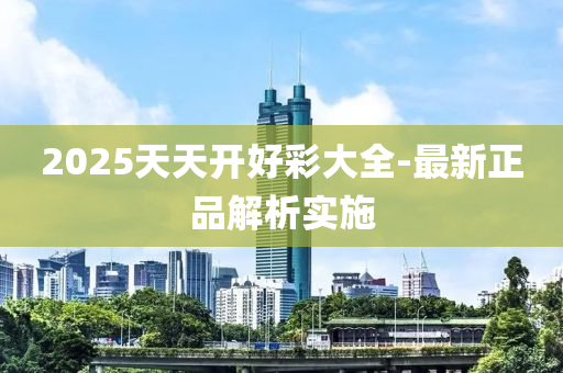 2025天天開好彩大全-最新正品解析實(shí)施