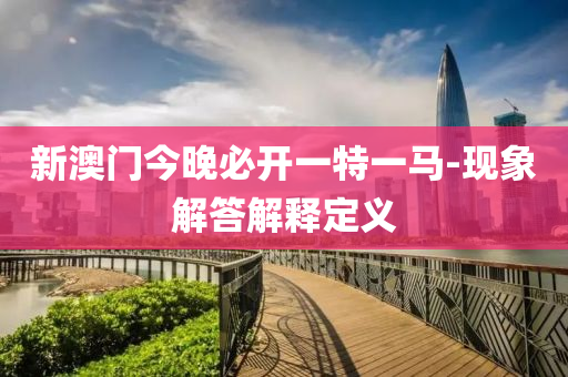 新澳門今晚必開一特一馬-現(xiàn)象解答解釋定義
