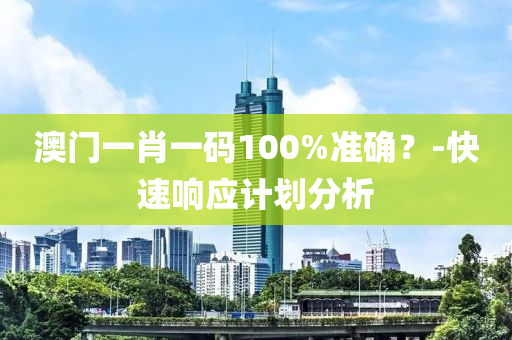 澳門一肖一碼100%準(zhǔn)確？-快速響應(yīng)計劃分析