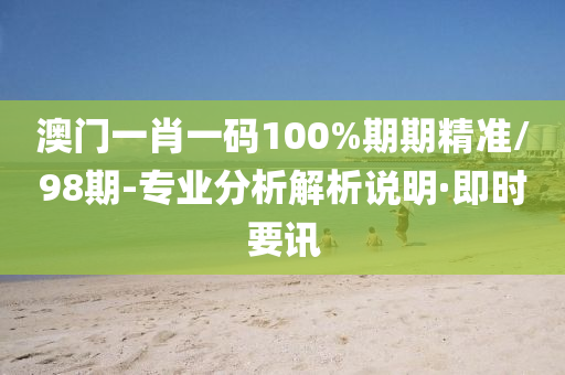 澳門一肖一碼100%期期精準(zhǔn)/98期-專業(yè)分析解析說明·即時要訊