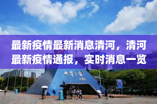 最新疫情最新消息清河，清河最新疫情通報，實時消息一覽