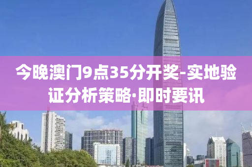 今晚澳門9點(diǎn)35分開獎-實地驗證分析策略·即時要訊