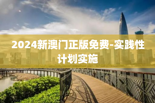 2024新澳門正版免費(fèi)-實(shí)踐性計(jì)劃實(shí)施