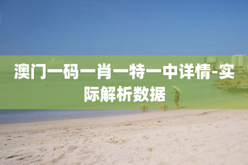 澳門一碼一肖一特一中詳情-實際解析數(shù)據(jù)