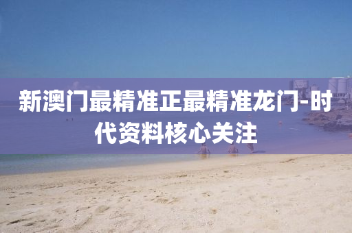 新澳門最精準正最精準龍門-時代資料核心關注