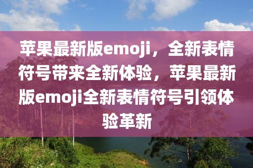 蘋果最新版emoji，全新表情符號帶來全新體驗，蘋果最新版emoji全新表情符號引領體驗革新