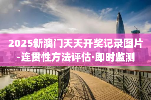 2025新澳門天天開獎記錄圖片-連貫性方法評估·即時監(jiān)測