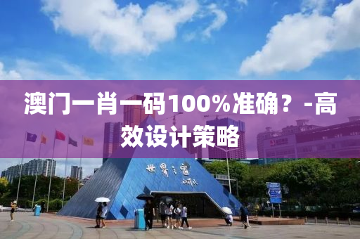 澳門(mén)一肖一碼100%準(zhǔn)確？-高效設(shè)計(jì)策略