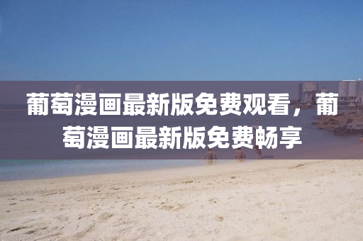 葡萄漫畫最新版免費(fèi)觀看，葡萄漫畫最新版免費(fèi)暢享