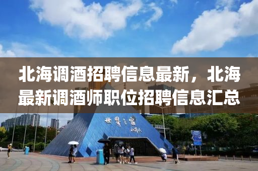 北海調(diào)酒招聘信息最新，北海最新調(diào)酒師職位招聘信息匯總