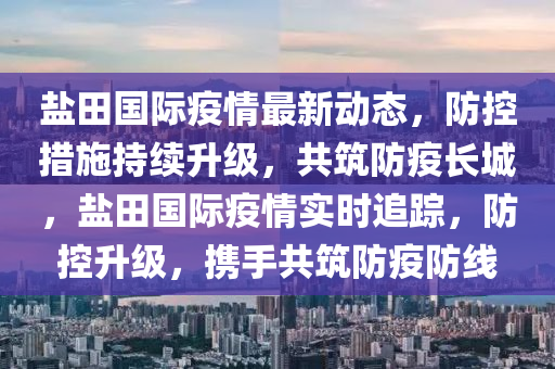 鹽田國(guó)際疫情最新動(dòng)態(tài)，防控措施持續(xù)升級(jí)，共筑防疫長(zhǎng)城，鹽田國(guó)際疫情實(shí)時(shí)追蹤，防控升級(jí)，攜手共筑防疫防線