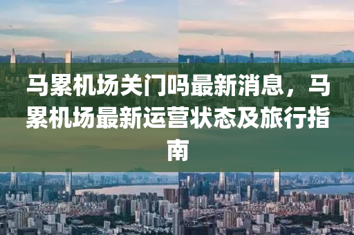 馬累機(jī)場(chǎng)關(guān)門嗎最新消息，馬累機(jī)場(chǎng)最新運(yùn)營(yíng)狀態(tài)及旅行指南