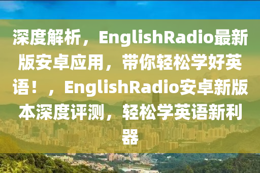深度解析，EnglishRadio最新版安卓應(yīng)用，帶你輕松學(xué)好英語！，EnglishRadio安卓新版本深度評測，輕松學(xué)英語新利器