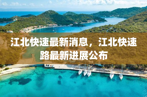 江北快速最新消息，江北快速路最新進展公布