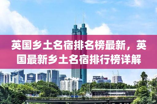 英國鄉(xiāng)土名宿排名榜最新，英國最新鄉(xiāng)土名宿排行榜詳解