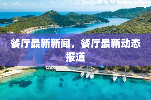 餐廳最新新聞，餐廳最新動(dòng)態(tài)報(bào)道