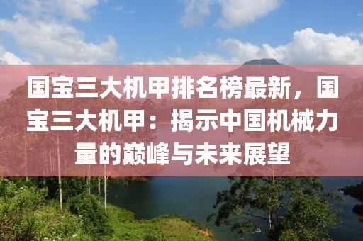 國寶三大機甲排名榜最新，國寶三大機甲：揭示中國機械力量的巔峰與未來展望