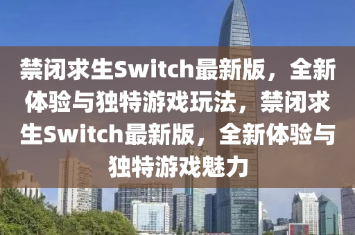 禁閉求生Switch最新版，全新體驗與獨特游戲玩法，禁閉求生Switch最新版，全新體驗與獨特游戲魅力