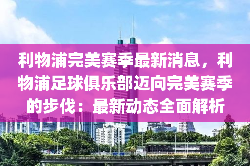 利物浦完美賽季最新消息，利物浦足球俱樂部邁向完美賽季的步伐：最新動態(tài)全面解析