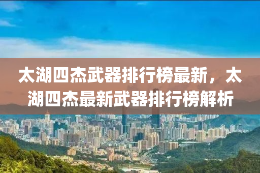 太湖四杰武器排行榜最新，太湖四杰最新武器排行榜解析
