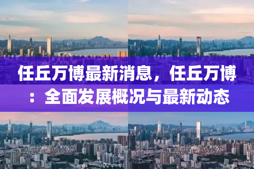 任丘萬博最新消息，任丘萬博：全面發(fā)展概況與最新動態(tài)