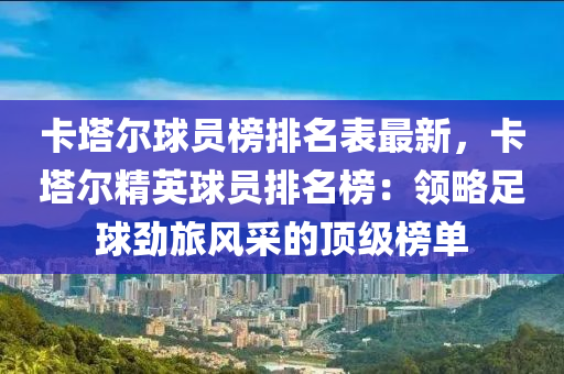 卡塔爾球員榜排名表最新，卡塔爾精英球員排名榜：領略足球勁旅風采的頂級榜單