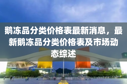 鵝凍品分類價格表最新消息，最新鵝凍品分類價格表及市場動態(tài)綜述