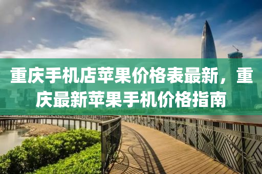 重慶手機店蘋果價格表最新，重慶最新蘋果手機價格指南