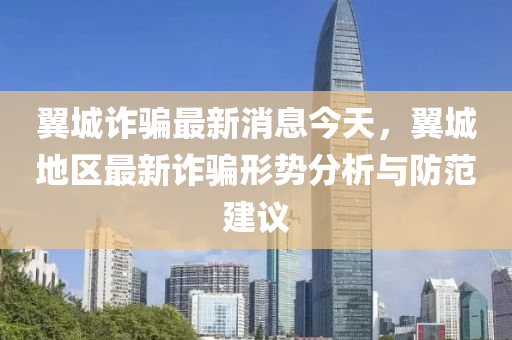翼城詐騙最新消息今天，翼城地區(qū)最新詐騙形勢分析與防范建議