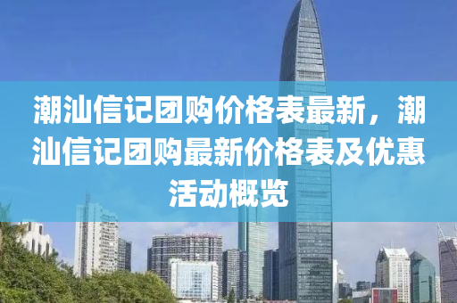 潮汕信記團(tuán)購價(jià)格表最新，潮汕信記團(tuán)購最新價(jià)格表及優(yōu)惠活動概覽