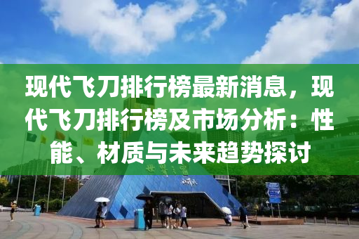 現(xiàn)代飛刀排行榜最新消息，現(xiàn)代飛刀排行榜及市場(chǎng)分析：性能、材質(zhì)與未來趨勢(shì)探討