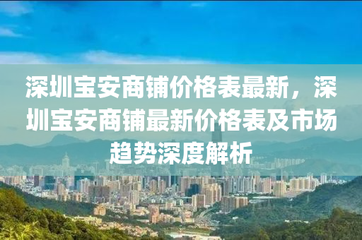 深圳寶安商鋪價格表最新，深圳寶安商鋪最新價格表及市場趨勢深度解析