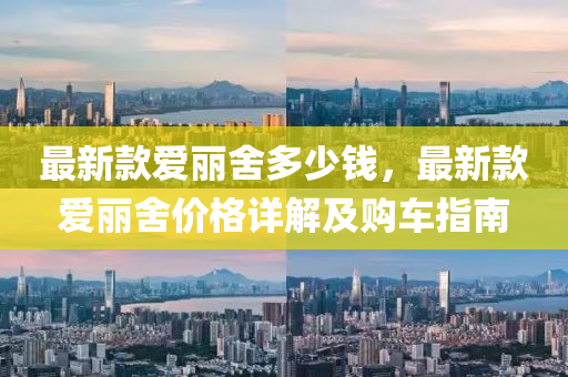 最新款愛麗舍多少錢，最新款愛麗舍價格詳解及購車指南