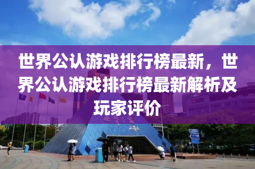 世界公認游戲排行榜最新，世界公認游戲排行榜最新解析及玩家評價